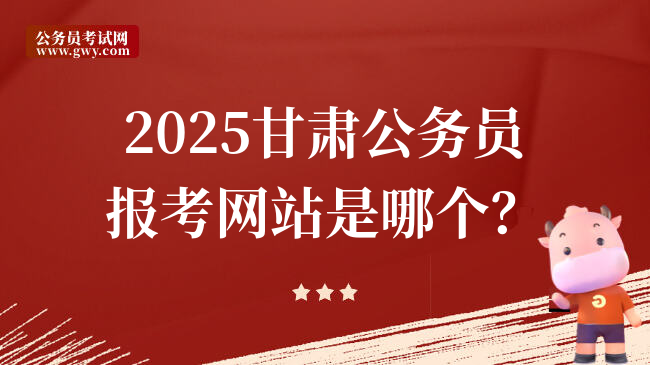 2025甘肃公务员报考网站是哪个？