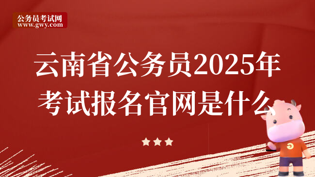 云南省公务员2025年考试报名官网是什么