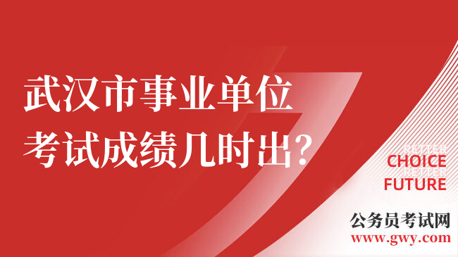 武汉市事业单位考试成绩几时出？