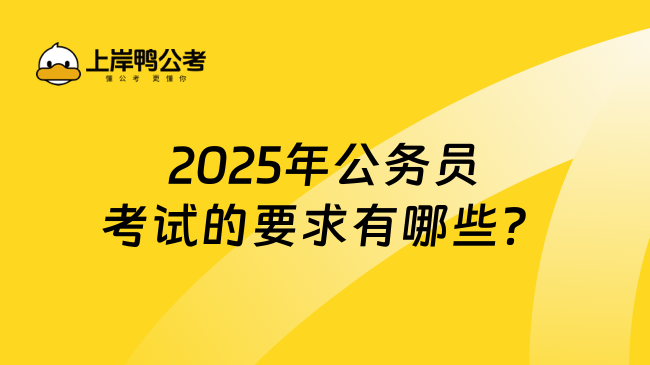 2025年公务员考试的要求有哪些？