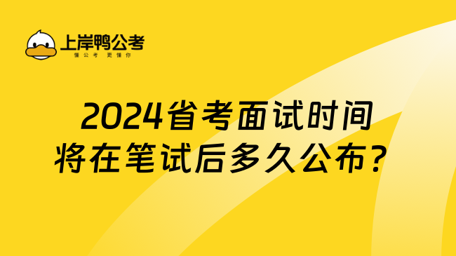 2024省考面试时间将在笔试后多久公布？