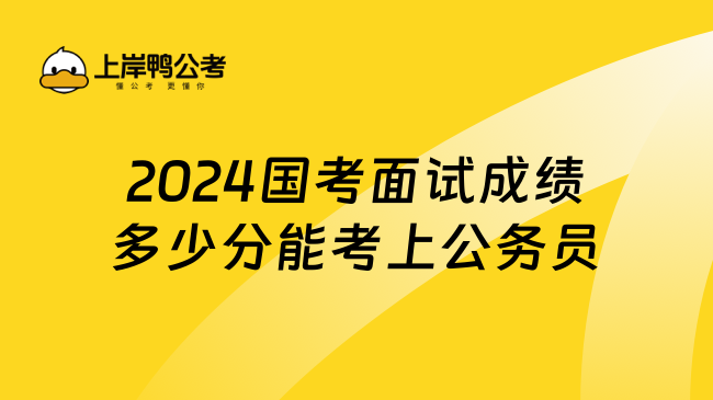 2024国考面试成绩多少分能考上公务员