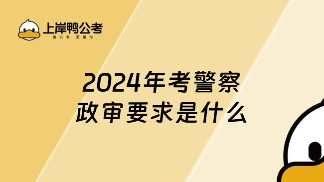 2024年考警察政审要求是什么