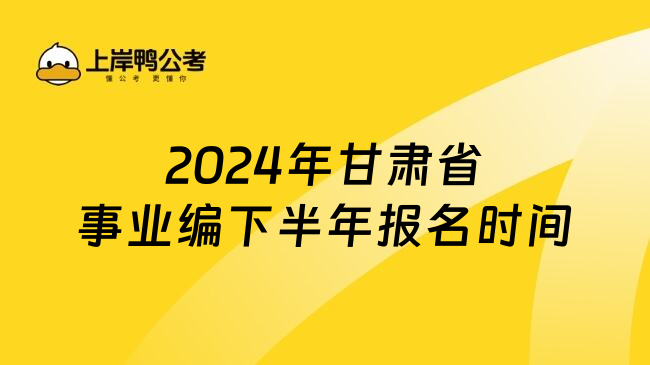 2024年甘肃省事业编下半年报名时间