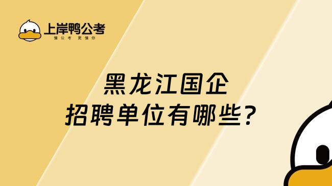 黑龙江国企招聘单位有哪些？