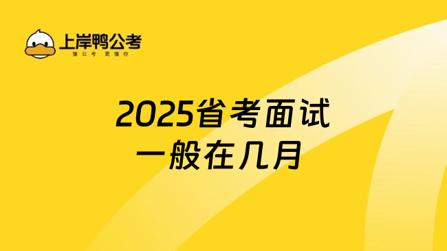 2025省考面试一般在几月 