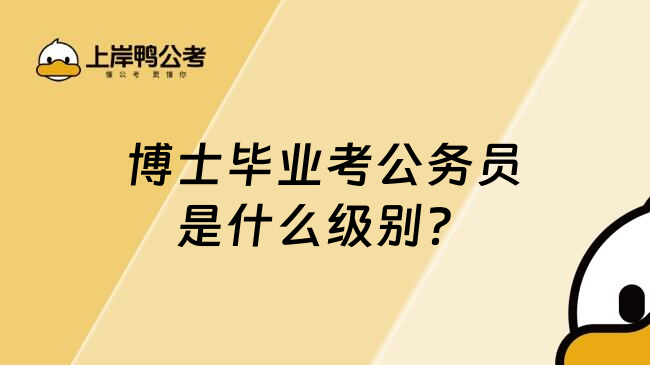 博士毕业考公务员是什么级别？