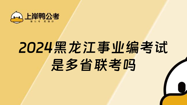 2024黑龙江事业编考试是多省联考吗