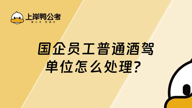 国企员工普通酒驾单位怎么处理？