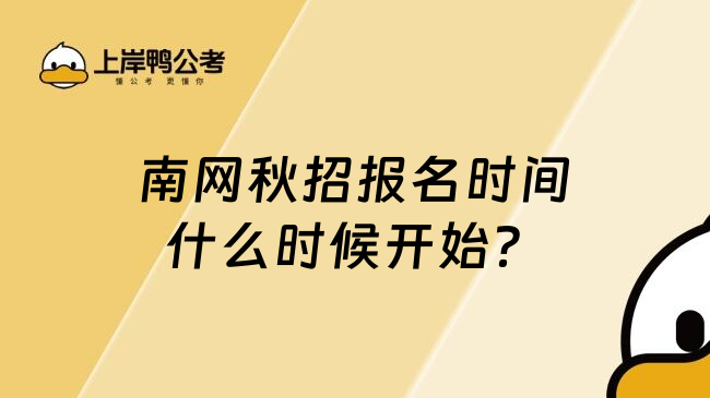 南网秋招报名时间什么时候开始？