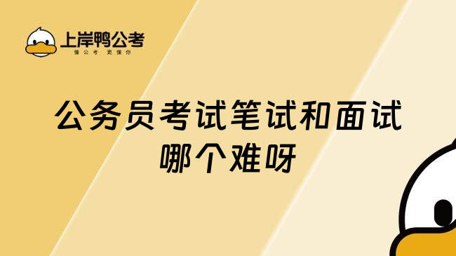 公务员考试笔试和面试哪个难呀