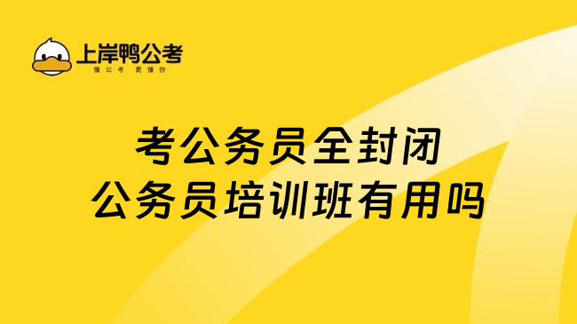 考公务员全封闭公务员培训班有用吗