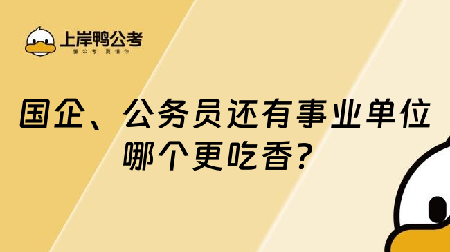 国企、公务员还有事业单位哪个更吃香？