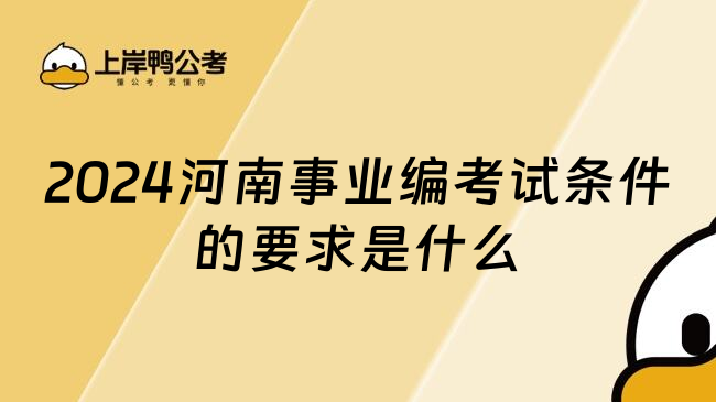 2024河南事业编考试条件的要求是什么