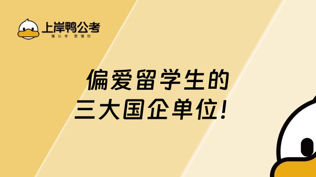 偏爱留学生的三大国企单位！