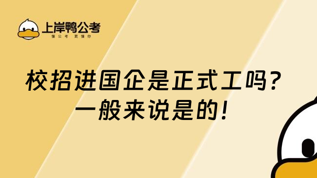 校招进国企是正式工吗？一般来说是的！