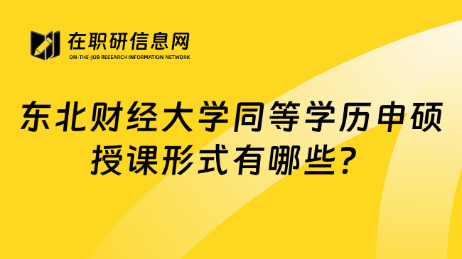 东北财经大学同等学历申硕授课形式有哪些？