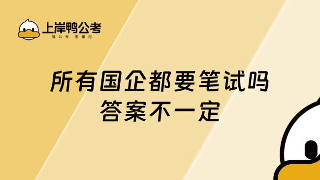 所有国企都要笔试吗答案不一定