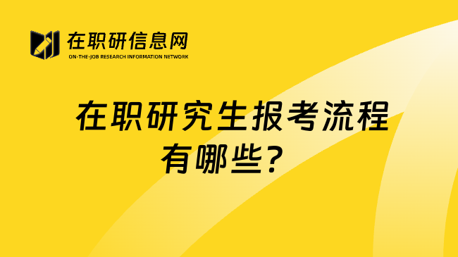  在职研究生报考流程有哪些？