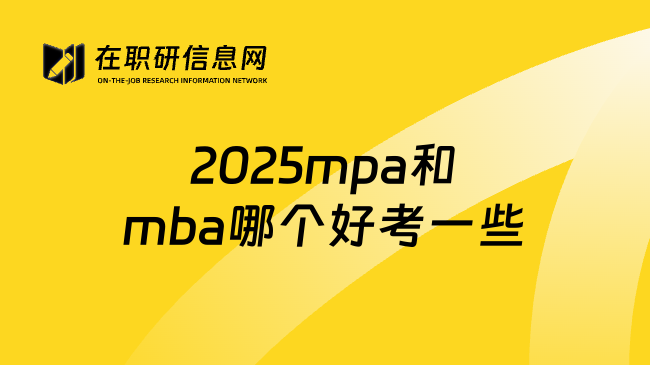 2025mpa和mba哪个好考一些