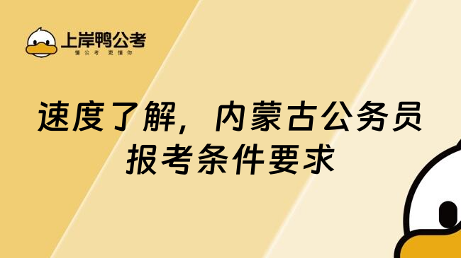 速度了解，内蒙古公务员报考条件要求