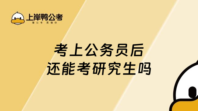 考上公务员后还能考研究生吗