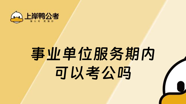 事业单位服务期内可以考公吗