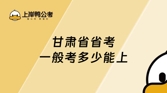 甘肃省省考一般考多少能上