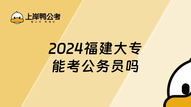 2024福建大专能考公务员吗