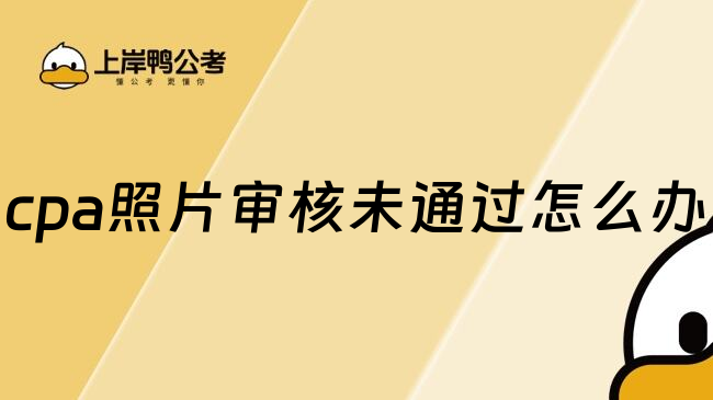 cpa照片审核未通过怎么办