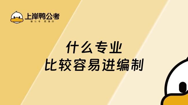 什么专业比较容易进编制