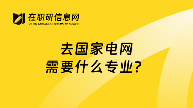 去国家电网需要什么专业？