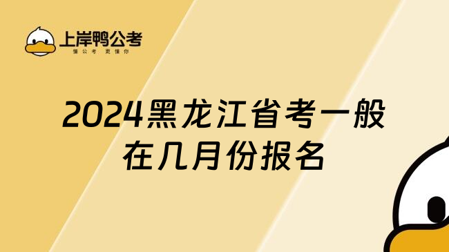 2024黑龙江省考一般在几月份报名