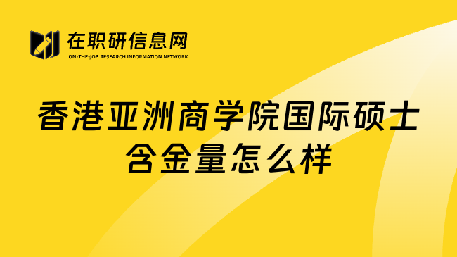 香港亚洲商学院国际硕士含金量怎么样