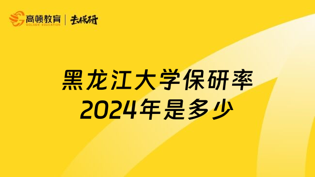 黑龙江大学保研率2024年是多少