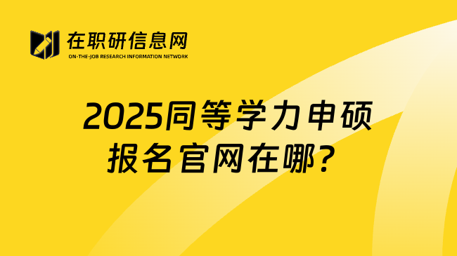 2025同等学力申硕报名官网在哪？