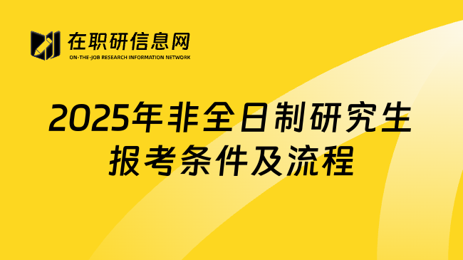 2025年非全日制研究生报考条件及流程