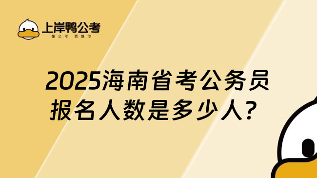 2025海南省考公务员报名人数是多少人？