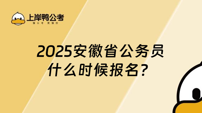 2025安徽省公务员什么时候报名？