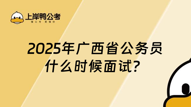 2025年广西省公务员什么时候面试？