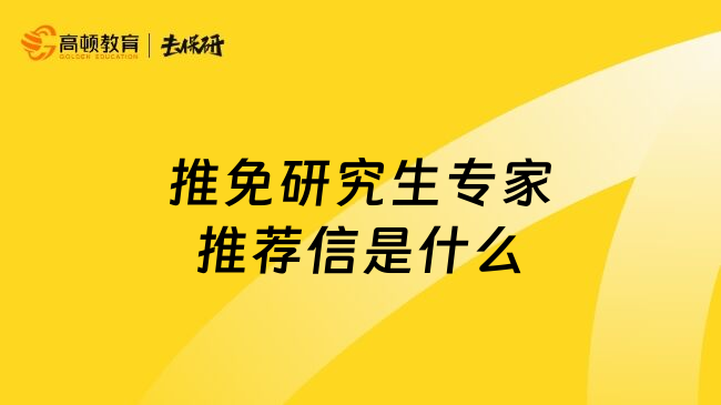 推免研究生专家推荐信是什么