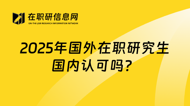 2025年国外在职研究生国内认可吗？