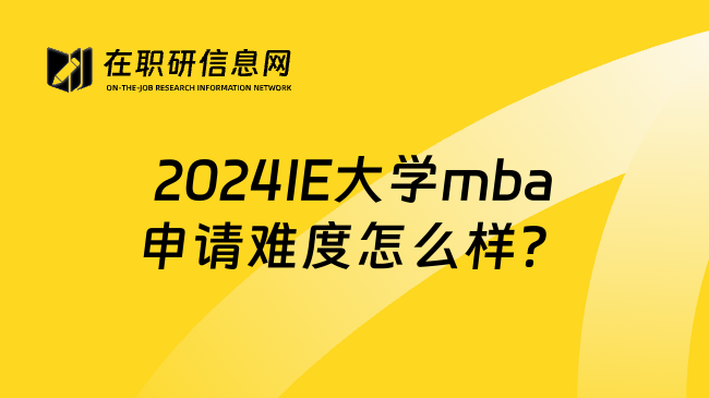 2024IE大学mba申请难度怎么样？