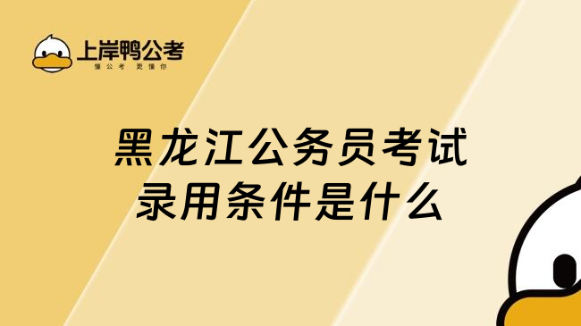 黑龙江公务员考试录用条件是什么