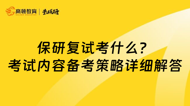 保研复试考什么？考试内容备考策略详细解答