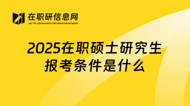 2025在职硕士研究生报考条件是什么