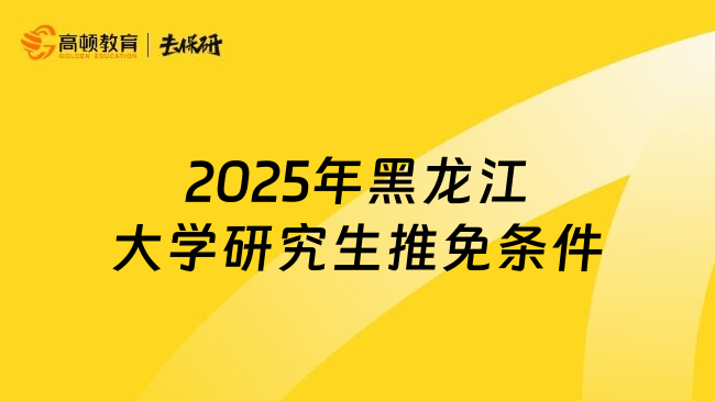 2025年黑龙江大学研究生推免条件