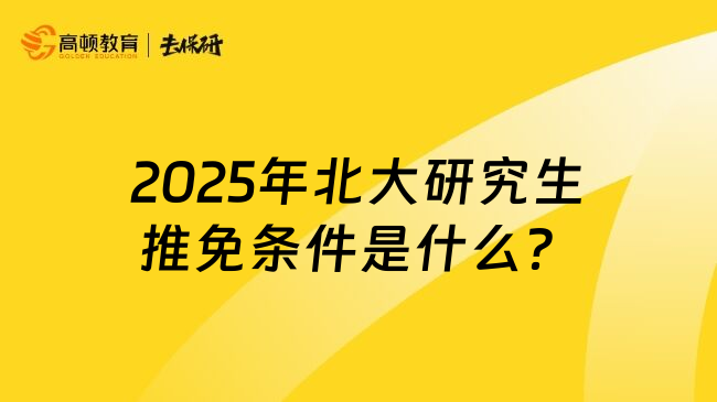 2025年北大研究生推免条件是什么？