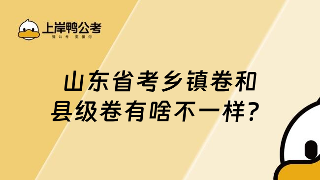 山东省考乡镇卷和县级卷有啥不一样？