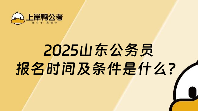 2025山东公务员报名时间及条件是什么？